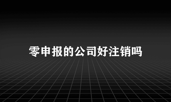 零申报的公司好注销吗