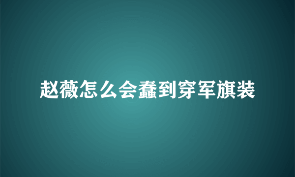 赵薇怎么会蠢到穿军旗装