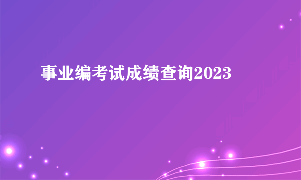 事业编考试成绩查询2023