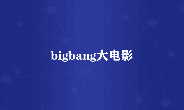 bigbang大电影