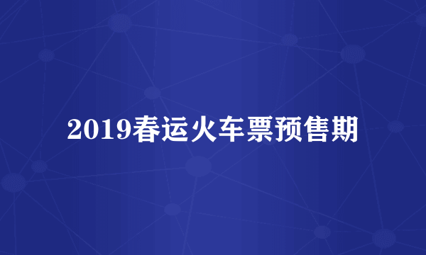 2019春运火车票预售期