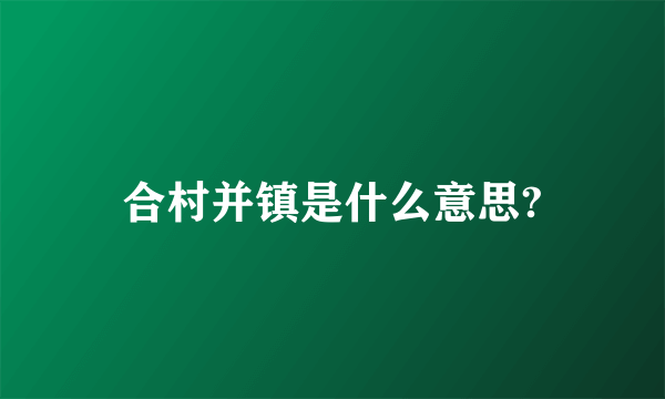 合村并镇是什么意思?