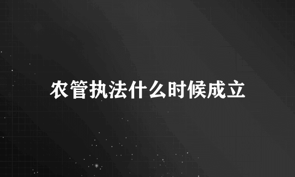 农管执法什么时候成立