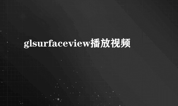 glsurfaceview播放视频