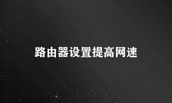 路由器设置提高网速