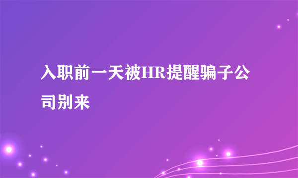 入职前一天被HR提醒骗子公司别来