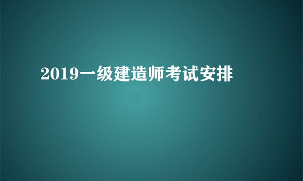 2019一级建造师考试安排