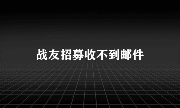 战友招募收不到邮件