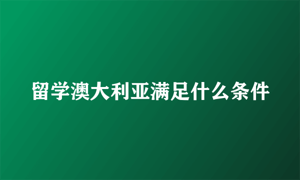 留学澳大利亚满足什么条件