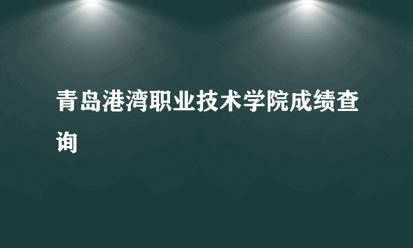 青岛港湾职业技术学院成绩查询