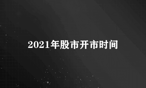 2021年股市开市时间