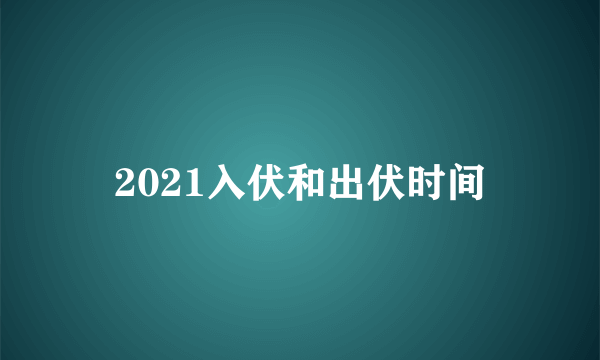 2021入伏和出伏时间