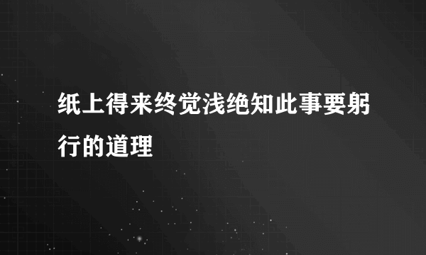 纸上得来终觉浅绝知此事要躬行的道理