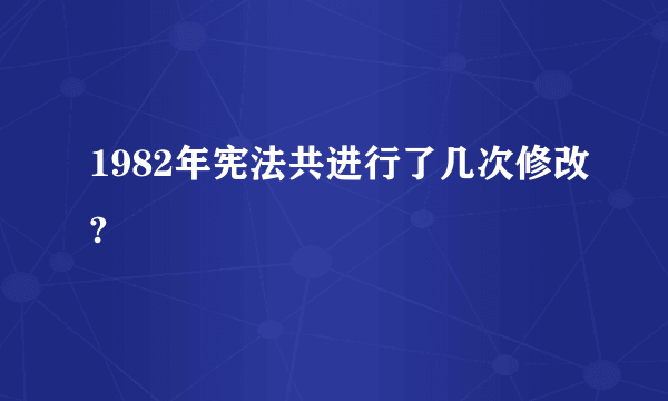 1982年宪法共进行了几次修改?