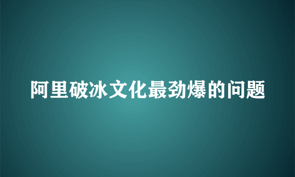 阿里破冰文化最劲爆的问题