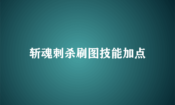 斩魂刺杀刷图技能加点