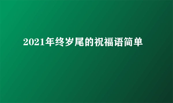 2021年终岁尾的祝福语简单