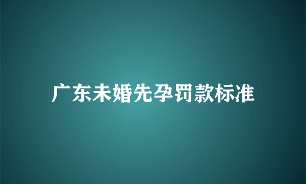 广东未婚先孕罚款标准