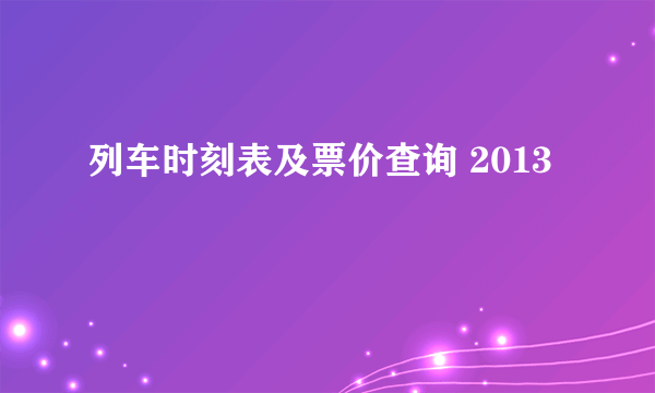 列车时刻表及票价查询 2013