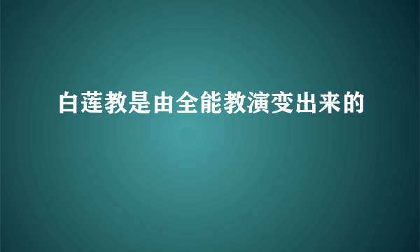 白莲教是由全能教演变出来的