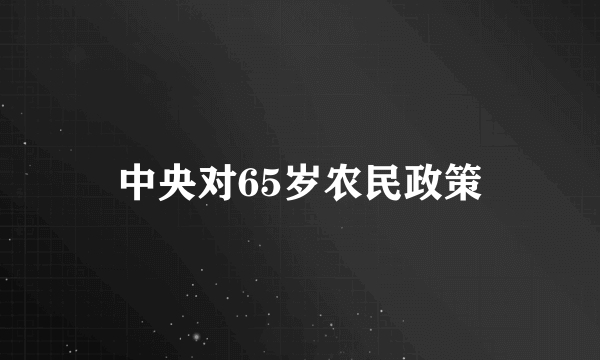 中央对65岁农民政策