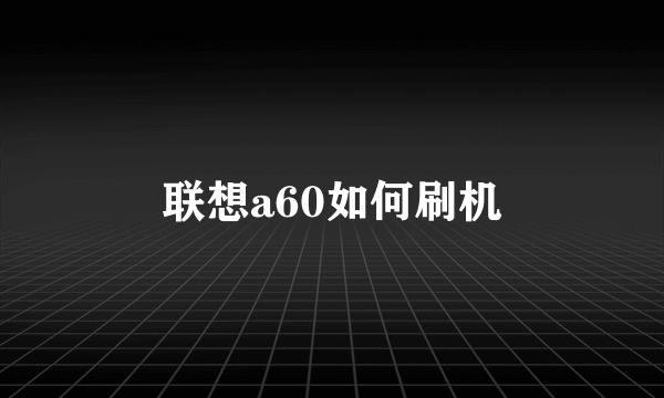 联想a60如何刷机