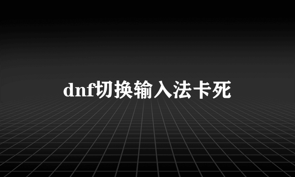 dnf切换输入法卡死