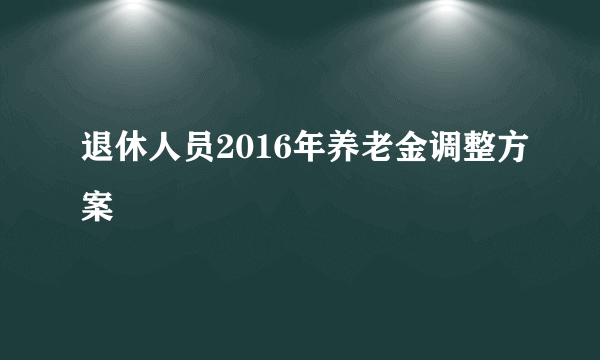 退休人员2016年养老金调整方案