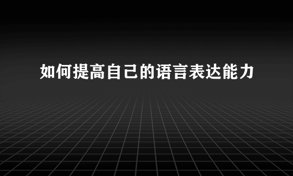 如何提高自己的语言表达能力