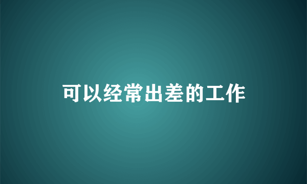 可以经常出差的工作