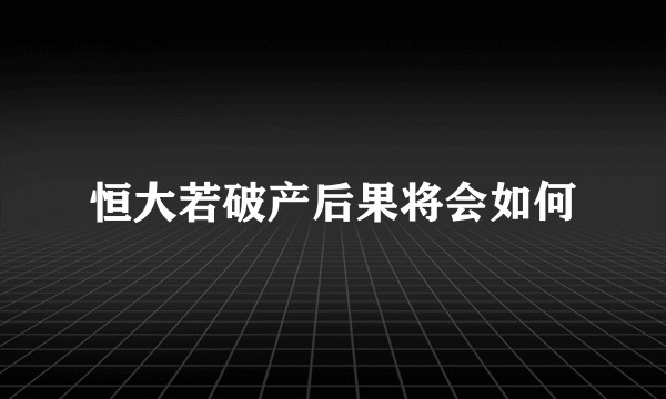 恒大若破产后果将会如何