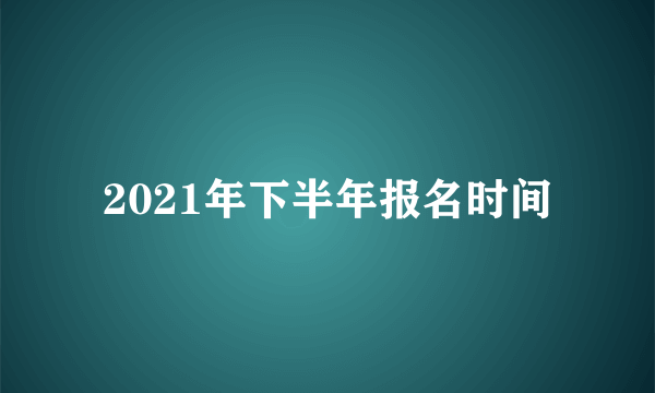 2021年下半年报名时间