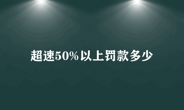 超速50%以上罚款多少