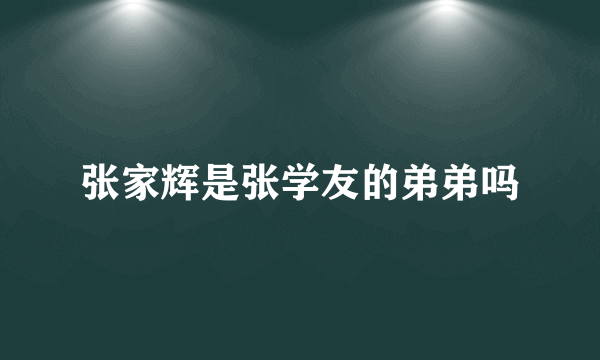 张家辉是张学友的弟弟吗