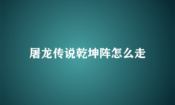 屠龙传说乾坤阵怎么走