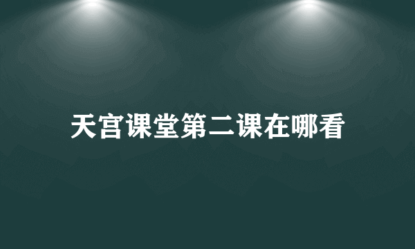 天宫课堂第二课在哪看