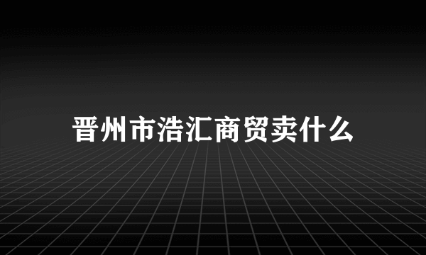 晋州市浩汇商贸卖什么