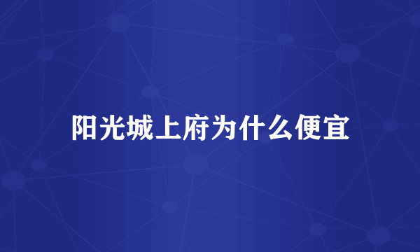 阳光城上府为什么便宜