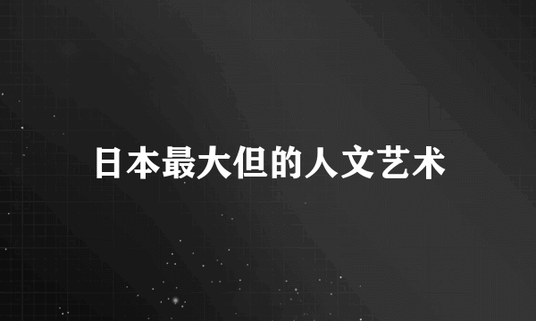 日本最大但的人文艺术