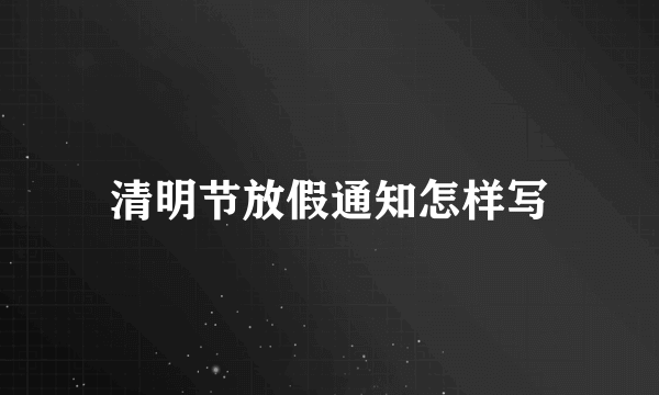 清明节放假通知怎样写