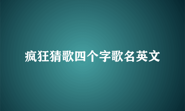 疯狂猜歌四个字歌名英文