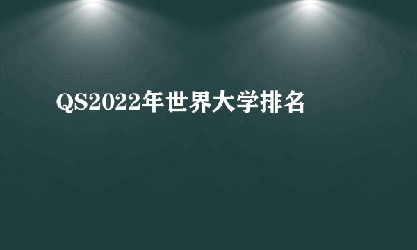 QS2022年世界大学排名