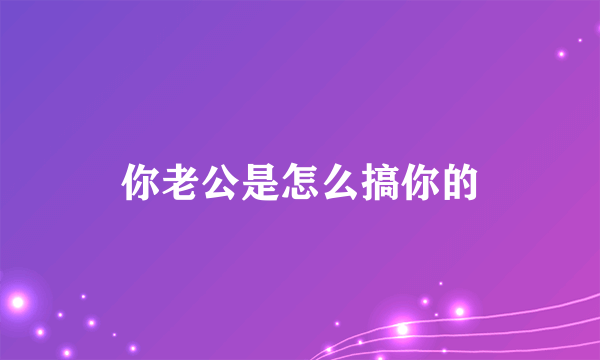 你老公是怎么搞你的