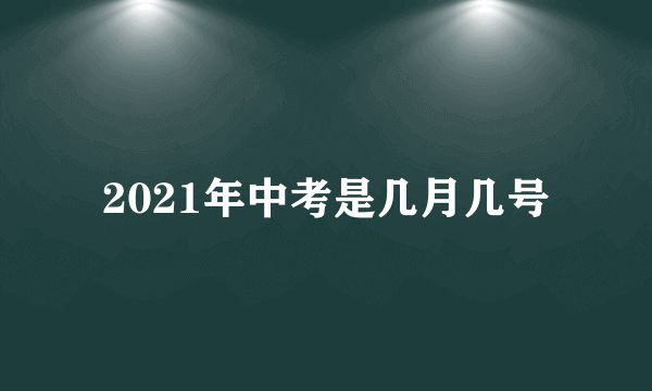 2021年中考是几月几号