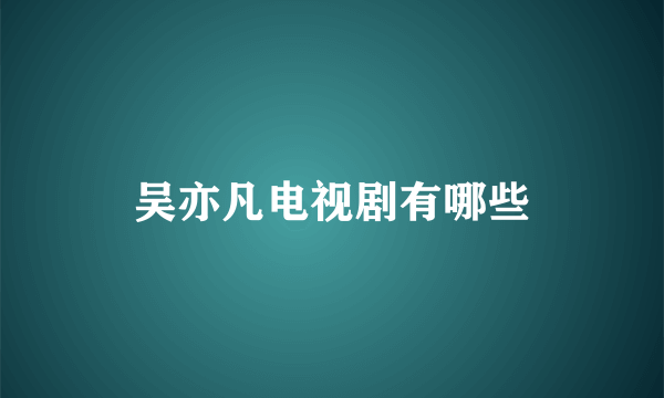 吴亦凡电视剧有哪些