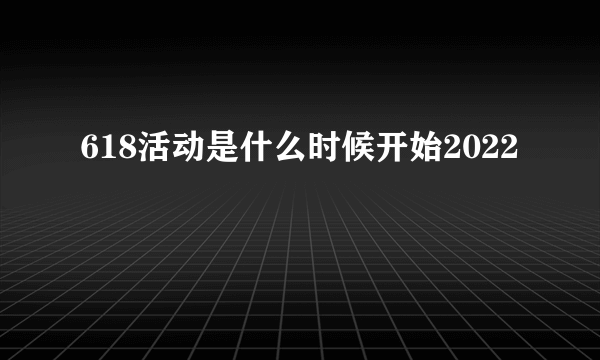 618活动是什么时候开始2022