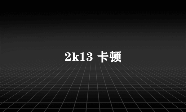 2k13 卡顿