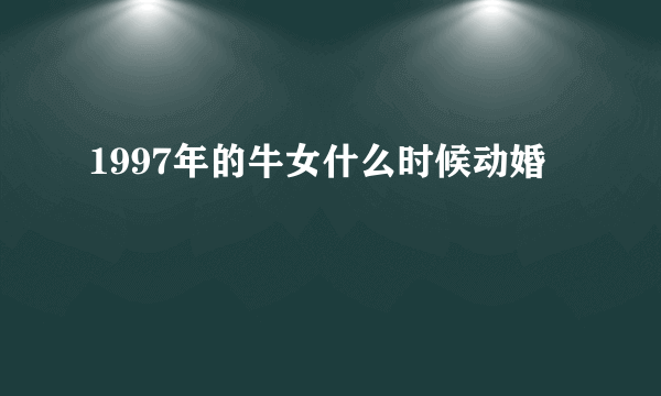 1997年的牛女什么时候动婚