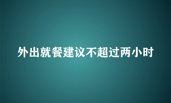 外出就餐建议不超过两小时