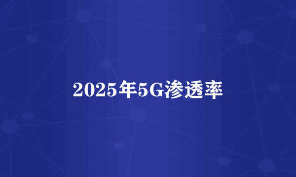 2025年5G渗透率